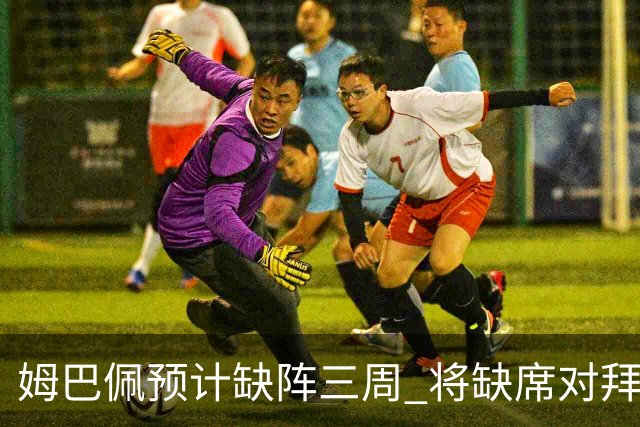 姆巴佩预计缺阵三周 将缺席对拜仁的欧冠首回合赛事